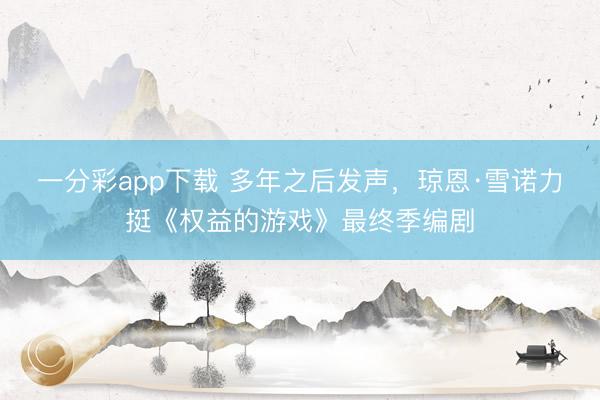 一分彩app下载 多年之后发声,琼恩·雪诺力挺《权益的游戏》最终季编剧