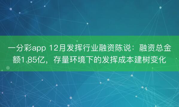 一分彩app 12月发挥行业融资陈说:融资总金额1.85亿,存量环境下的发挥成本建树变化