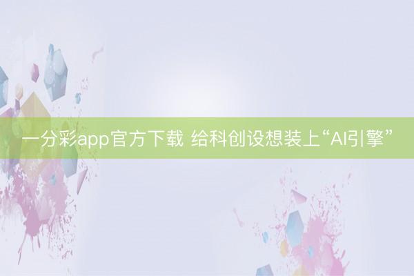一分彩app官方下载 给科创设想装上“AI引擎”