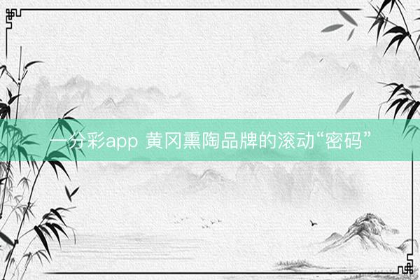 一分彩app 黄冈熏陶品牌的滚动“密码”