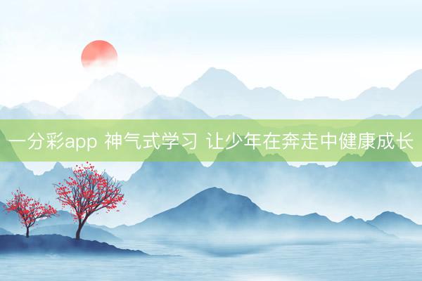 一分彩app 神气式学习 让少年在奔走中健康成长