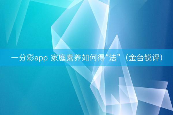 一分彩app 家庭素养如何得“法”(金台锐评)