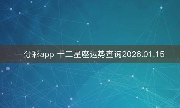 一分彩app 十二星座运势查询2026.01.15