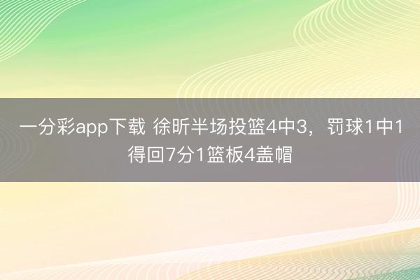 一分彩app下载 徐昕半场投篮4中3，罚球1中1得回7分1篮板4盖帽