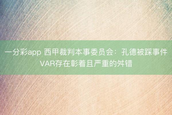一分彩app 西甲裁判本事委员会:孔德被踩事件VAR存在彰着且严重的舛错