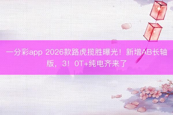 一分彩app 2026款路虎揽胜曝光!新增AB长轴版,3!0T+纯电齐来了