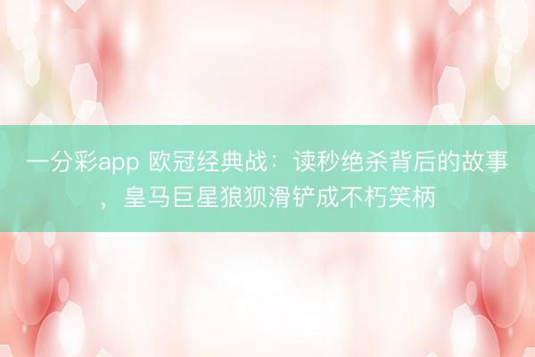 一分彩app 欧冠经典战：读秒绝杀背后的故事，皇马巨星狼狈滑铲成不朽笑柄